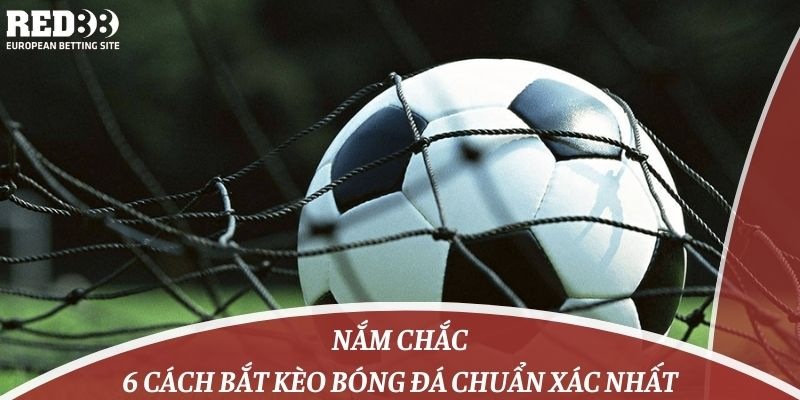 Nắm Chắc 6 Cách Bắt Kèo Bóng Đá Chuẩn Xác Nhất