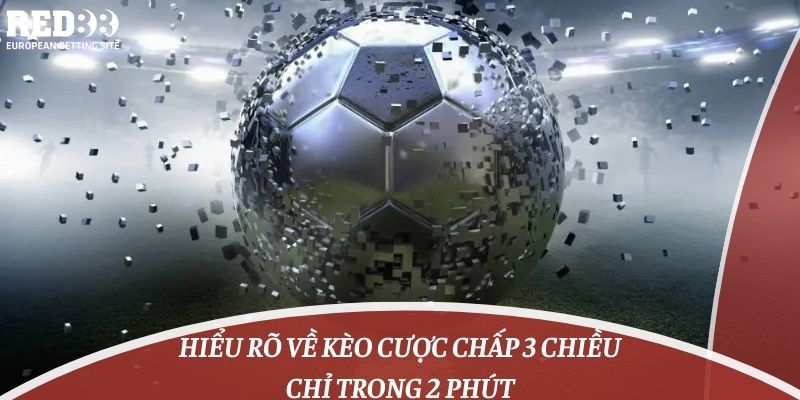 Hiểu Rõ Về Kèo Cược Chấp 3 Chiều Chỉ Trong 2 Phút