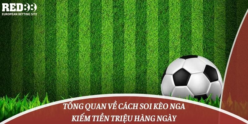 Tổng Quan Về Cách Soi Kèo Nga Kiếm Tiền Triệu Hàng Ngày